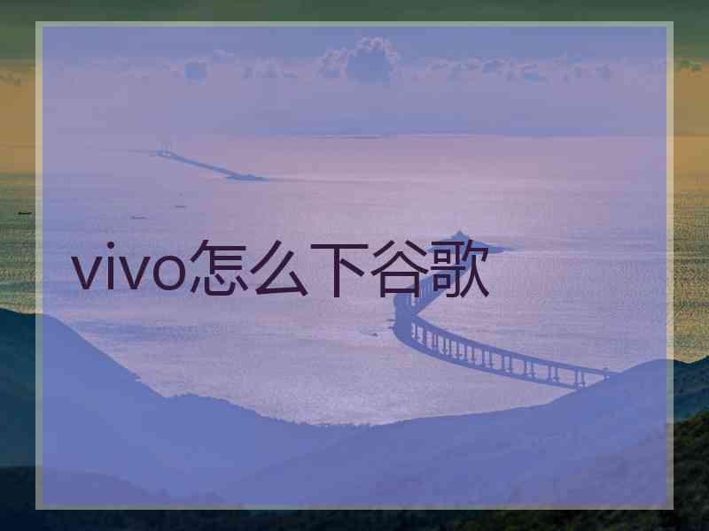 vivo怎么下谷歌